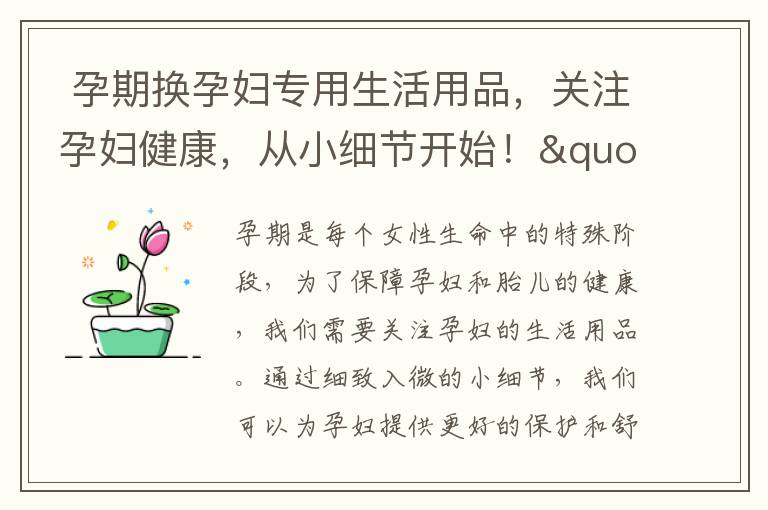  孕期換孕婦專用生活用品，關注孕婦健康，從小細節開始！" + "4. 孕婦生活用品換購清單，為寶寶的健康著想！" = "孕期換孕婦專用生活用品，關注孕婦與寶寶健