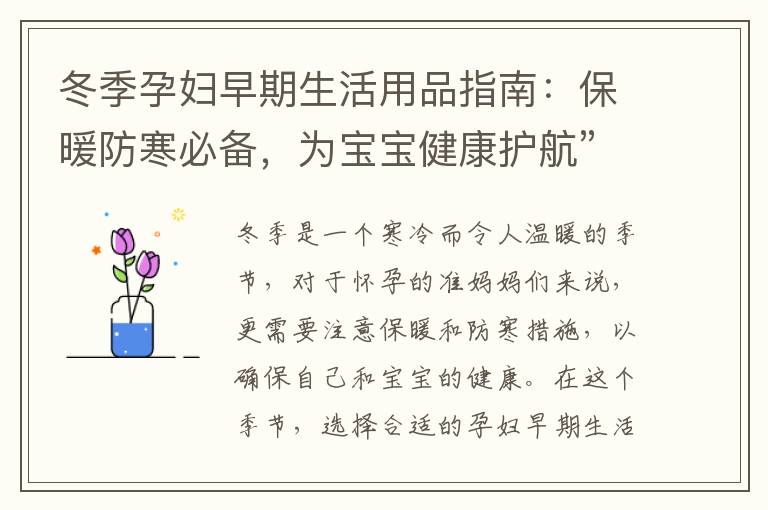 冬季孕婦早期生活用品指南：保暖防寒必備，為寶寶健康護(hù)航”、“冬天準(zhǔn)媽媽必備！早期生活用品推薦，溫暖寶寶的成長之路”、“冬日孕婦早期生活用品推薦，溫暖您的孕期旅程”組合為一個(gè)標(biāo)題可以是：“溫暖孕媽媽與寶
