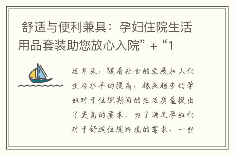  舒適與便利兼具：孕婦住院生活用品套裝助您放心入院” + “10. 為孕婦打造溫馨家庭氛圍：住院生活用品套裝推薦” = “孕婦住院生活用品套裝：舒適、便利與溫馨的完美選擇