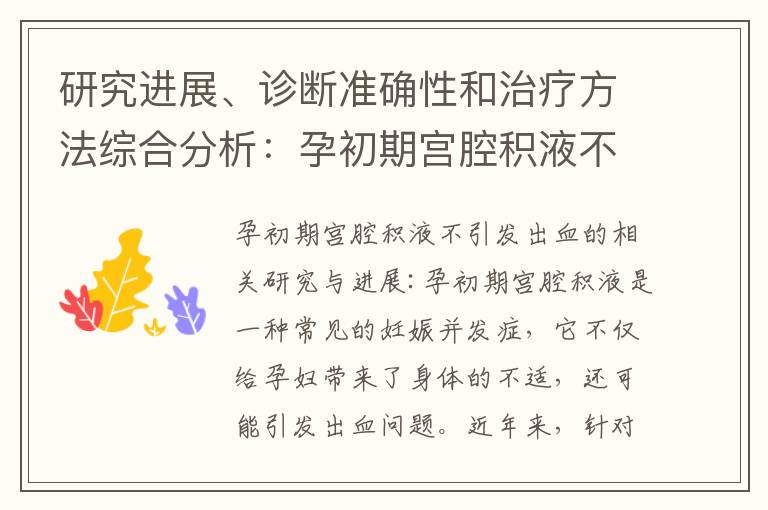 研究進(jìn)展、診斷準(zhǔn)確性和治療方法綜合分析：孕初期宮腔積液不伴血液流出的相關(guān)研究與進(jìn)展