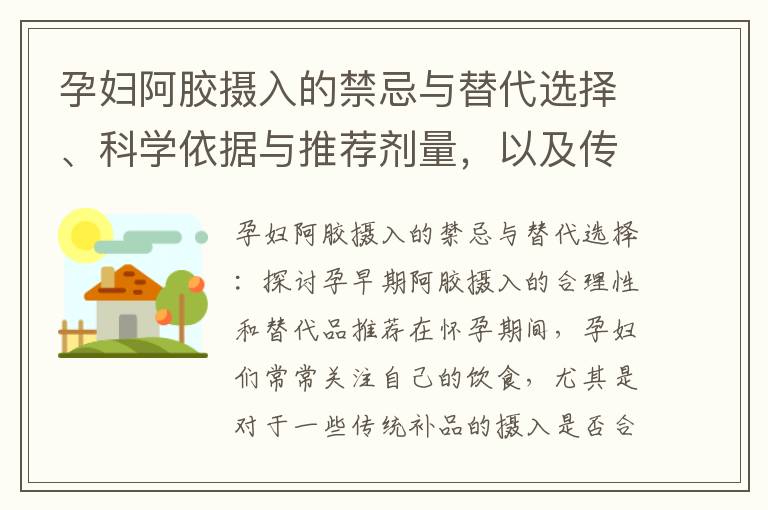 孕婦阿膠攝入的禁忌與替代選擇、科學依據與推薦劑量，以及傳統中藥阿膠的安全性和功效：孕早期阿膠攝入的合理性和替代品推薦