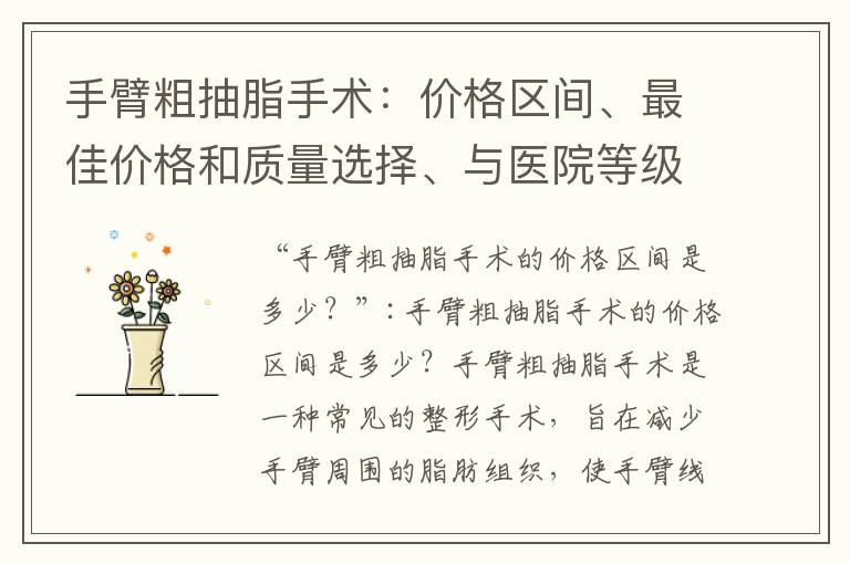 手臂粗抽脂手術：價格區間、最佳價格和質量選擇、與醫院等級的關系