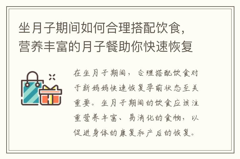 坐月子期間如何合理搭配飲食，營養豐富的月子餐助你快速恢復孕前狀態！