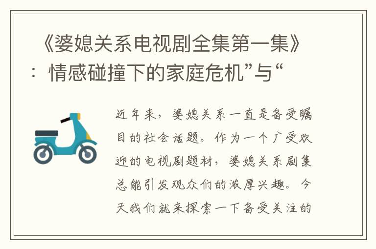  《婆媳關系電視劇全集第一集》：情感碰撞下的家庭危機”與“10. 《婆媳關系電視劇全集第一集》：引發共鳴的家庭糾紛解決之道”可以組合為一個標題：“婆媳關系電視劇全集第一集：情感碰撞下的家庭危機與引發共