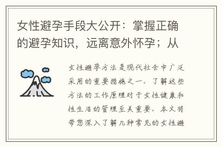 女性避孕手段大公開：掌握正確的避孕知識(shí)，遠(yuǎn)離意外懷孕；從避孕套到避孕藥，女性必備的避孕防線你了解多少？