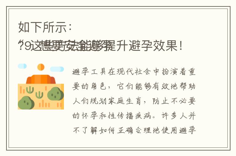 如下所示：
“9. 想要安全避孕？這些方法能夠提升避孕效果！10. 避孕效果不佳怎么調整？專家建議解讀！”