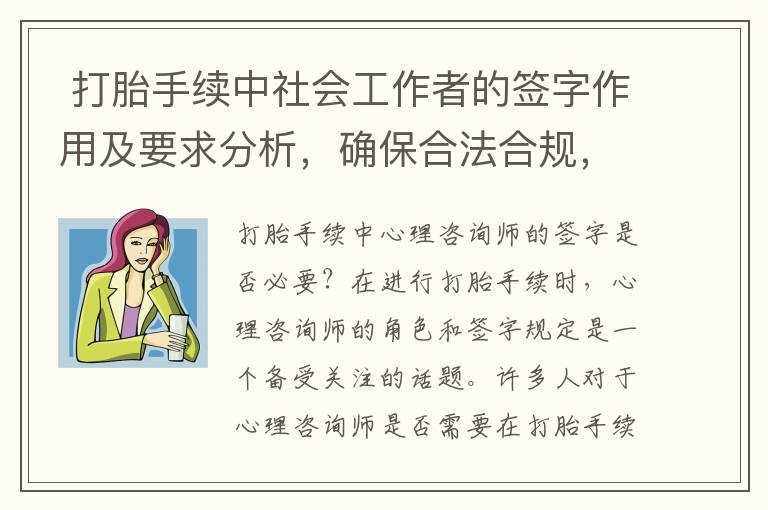  打胎手續中社會工作者的簽字作用及要求分析，確保合法合規，打胎手續中各方簽字要求全解析