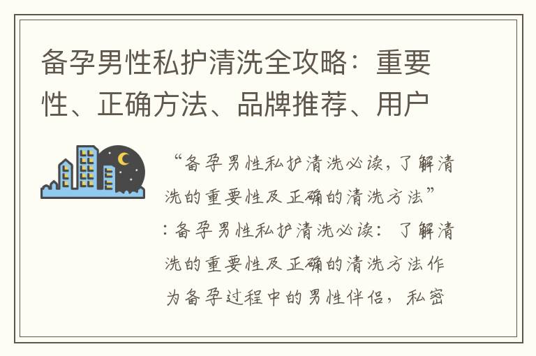 備孕男性私護(hù)清洗全攻略：重要性、正確方法、品牌推薦、用戶評(píng)價(jià)、誤區(qū)與技巧