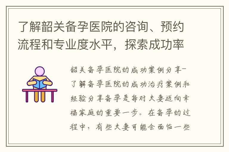 了解韶關備孕醫院的咨詢、預約流程和專業度水平，探索成功率