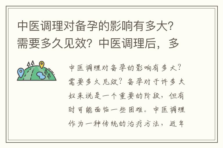 中醫調理對備孕的影響有多大？需要多久見效？中醫調理后，多久能提高備孕成功率？
