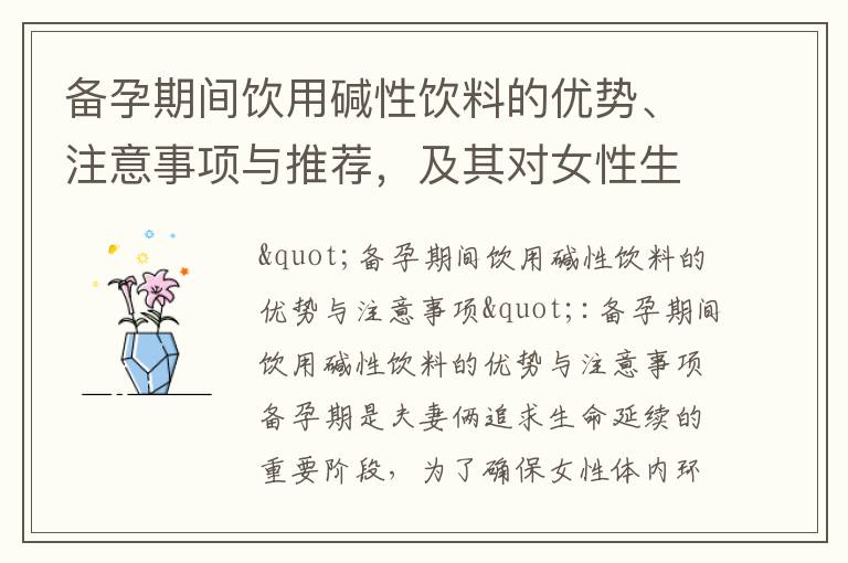 備孕期間飲用堿性飲料的優勢、注意事項與推薦，及其對女性生育能力的影響