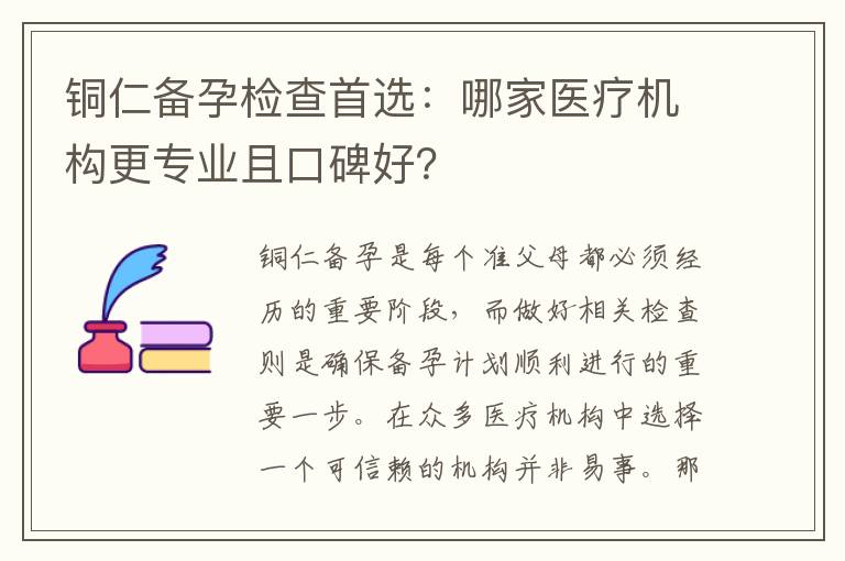 銅仁備孕檢查首選：哪家醫(yī)療機構(gòu)更專業(yè)且口碑好？